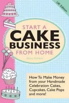 Image of Start A Cake Business From Home - How To Make Money from Your Handmade Cele by Alison McNicol