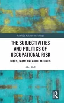 Image of The Subjectivities and Politics of Occupational Risk : Mines, Farms and Auto Factories