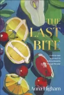 Image of The Last Bite : A Whole New Approach to Making Desserts Through the Year