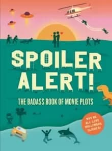 Image of Spoiler Alert! : The Badass Book of Movie Plots: Why We All Love Hollywood Cliches