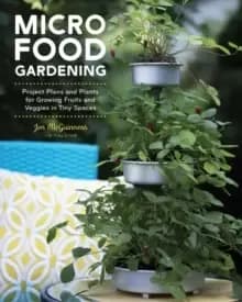 Image of Micro Food Gardening : Project Plans and Plants for Growing Fruits and Veggies in Tiny Spaces