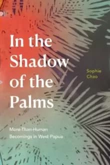 Image of In the Shadow of the Palms : More-Than-Human Becomings in West Papua