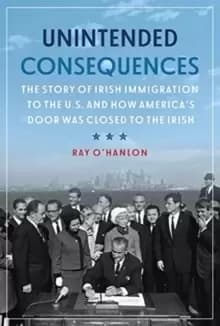 Image of Unintended Consequences : The Story of Irish Immigration to the U.S. and How America's Door was Closed to the Irish