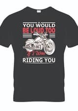 Image of You Would Be Loud If I Was Riding You Biker T Shirt
