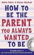 Image of How to Be the Parent You Always Wanted to Be by Elaine Mazlish, Adele Faber...