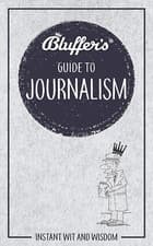 Image of Bluffer'S Guide to Journalism: Instant Wit and Wisdom (Bluffer'S Guides)
