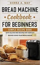 Image of Bread Machine Cookbook For Beginners Simple Recipe Book With Gluten Free Recipe