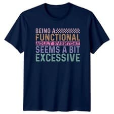 Image of Being A Functional Adult Everyday Seems A Bit Excessive Mens T-Shirt Womens Tee