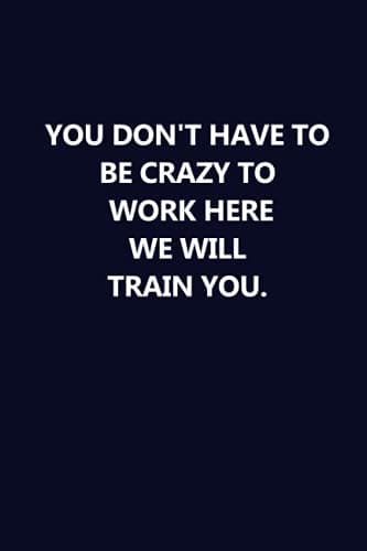 Image of You Don't Have to Be Crazy to Work Here We Will Train You: Lined notebook, the perfect office gift you can give to everyone