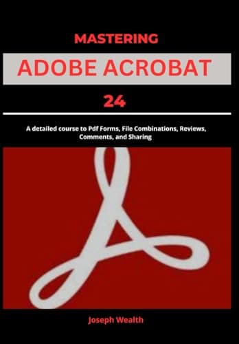 Image of Mastering Adobe Acrobat 24: A Detailed Course to PDF Forms, File Combination, Reviews, Comment, and Sharing (EVERYTHING ADOBE ACROBAT PRO DC 2024)
