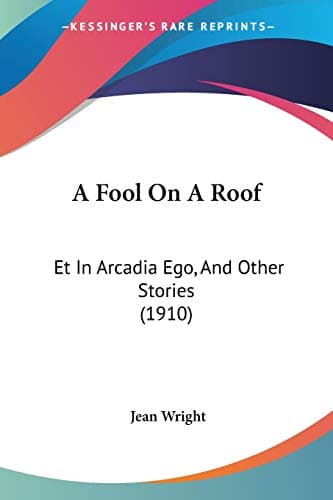 Image of A Fool On A Roof: Et In Arcadia Ego, And Other Stories (1910)