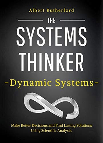 Image of The Systems Thinker – Dynamic Systems: Make Better Decisions and Find Lasting Solutions Using Scientific Analysis. (The Systems Thinker Series Book 5)