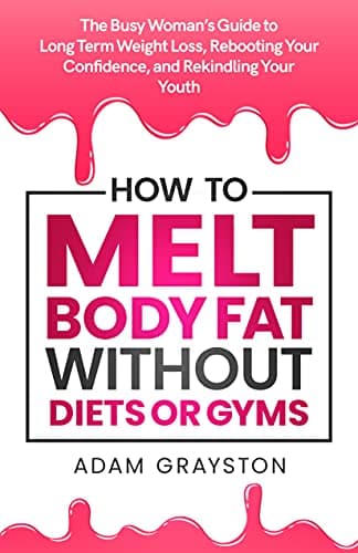 Image of How to Melt Body Fat Without Diets or Gyms : The Busy Woman’s Guide to Long Term Weight Loss, Rebooting Your Confidence, and Rekindling Your Youth.