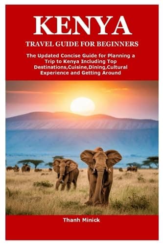 Image of KENYA TRAVEL GUIDE FOR BEGINNERS: The Updated Concise Guide for Planning a Trip to Kenya Including Top Destinations,Cuisine,Dining,Cultural Experience and Getting Around
