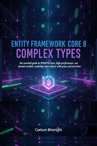 Image of Entity Framework Core 8 Complex Types: The Essential Guide to Designing Clean, High-Performance .NET Domain Models; Modeling Value Objects with Grace and Precision (The Caelum Protocol)