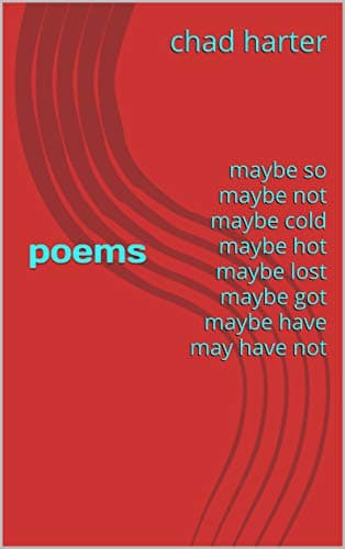 Image of Poems: maybe so maybe not maybe cold maybe hot maybe lost maybe got maybe have may have not (Chad Harter's random books Book 1)