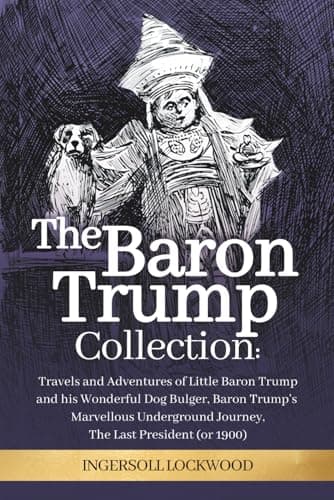 Image of The Baron Trump Collection: Complete 3-Book Collection - Ingersoll Lockwood's Time Travel Novels: Travels and Adventures of Little Baron Trump with ... Journey | The Last President (1896)