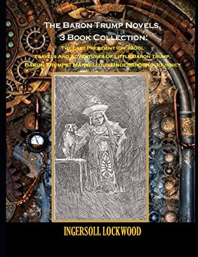 Image of The Baron Trump Novels, 3 Book Collection: The Last President (Or 1900), Travels And Adventures Of Little Baron Trump, Baron Trumps? Marvellous Underground Journey