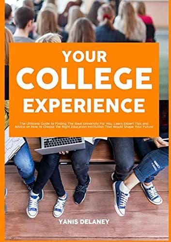Image of Your College Experience: The Ultimate Guide to Finding The Ideal University For You, Learn Expert Tips and Advice on How to Choose the Right Education Institution That Would Shape Your Future